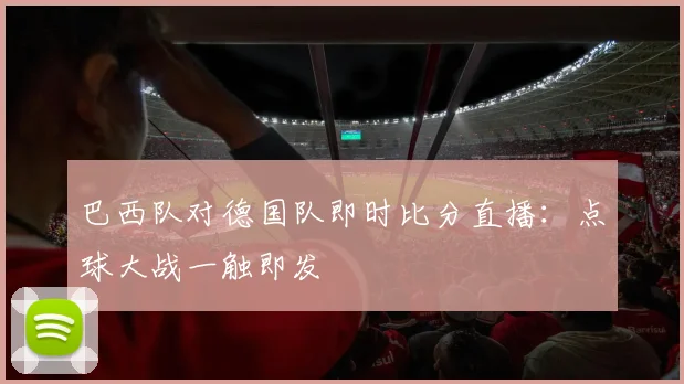 巴西队对德国队即时比分直播：点球大战一触即发