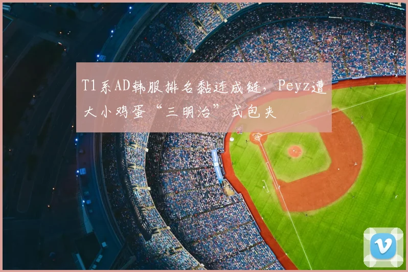 T1系AD韩服排名黏连成链，Peyz遭大小鸡蛋“三明治”式包夹