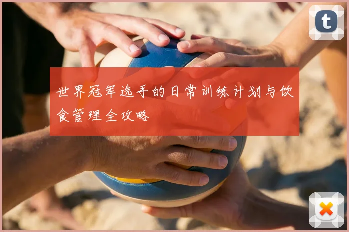 世界冠军选手的日常训练计划与饮食管理全攻略