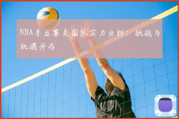 NBA季后赛美国队实力分析：挑战与机遇并存