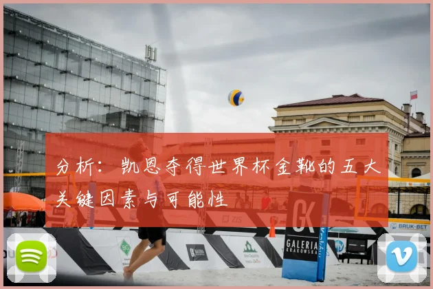 分析：凯恩夺得世界杯金靴的五大关键因素与可能性