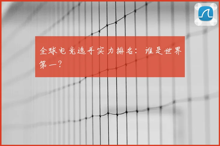 全球电竞选手实力排名：谁是世界第一？