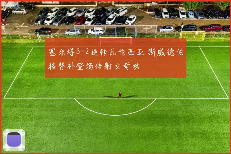 塞尔塔3-2逆转瓦伦西亚 斯威德伯格替补登场传射立奇功