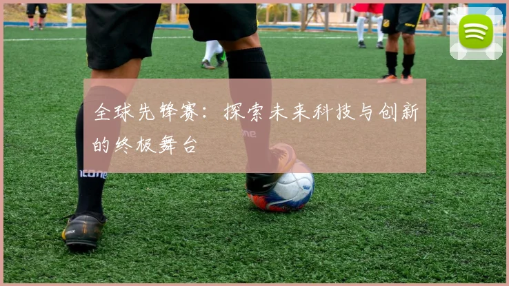 全球先锋赛：探索未来科技与创新的终极舞台