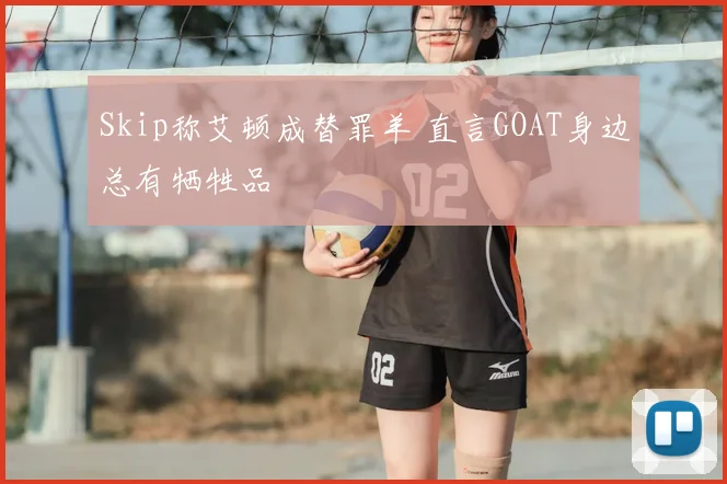 Skip称艾顿成替罪羊 直言GOAT身边总有牺牲品