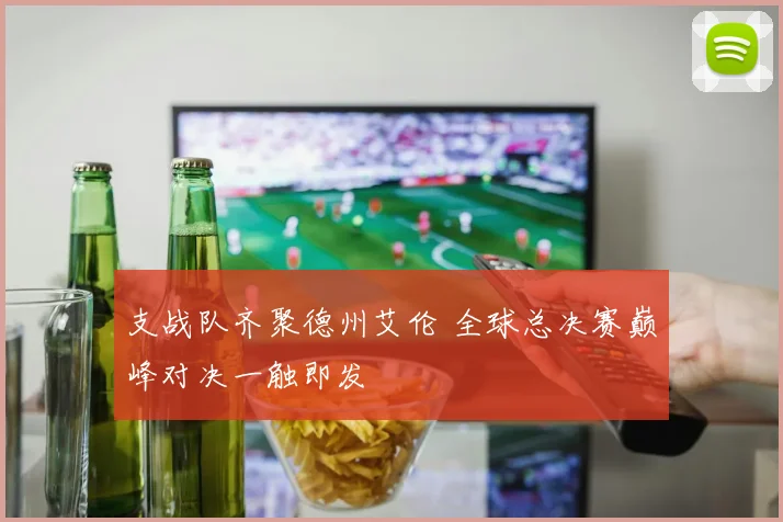 支战队齐聚德州艾伦 全球总决赛巅峰对决一触即发
