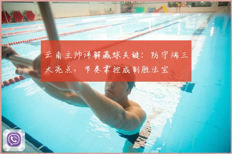 云南主帅详解赢球关键：防守端三大亮点，节奏掌控成制胜法宝