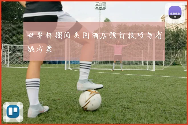 世界杯期间美国酒店预订技巧与省钱方案