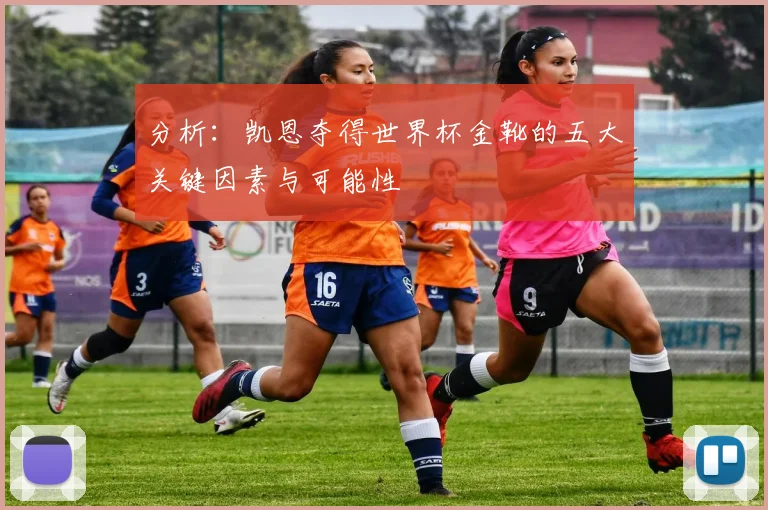 分析：凯恩夺得世界杯金靴的五大关键因素与可能性
